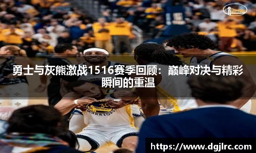 勇士与灰熊激战1516赛季回顾：巅峰对决与精彩瞬间的重温