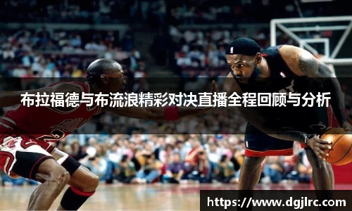 布拉福德与布流浪精彩对决直播全程回顾与分析