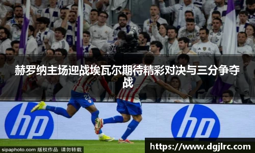 赫罗纳主场迎战埃瓦尔期待精彩对决与三分争夺战